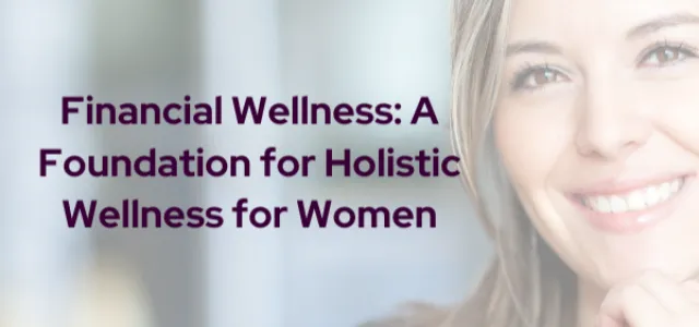 Financial Wellness: A Foundation for Holistic Wellness for Women